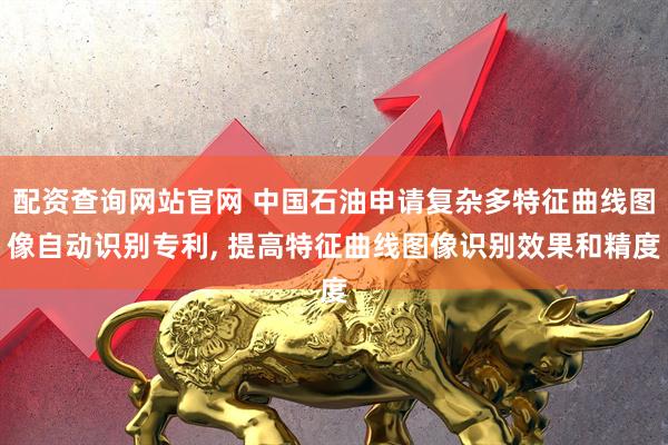 配资查询网站官网 中国石油申请复杂多特征曲线图像自动识别专利, 提高特征曲线图像识别效果和精度