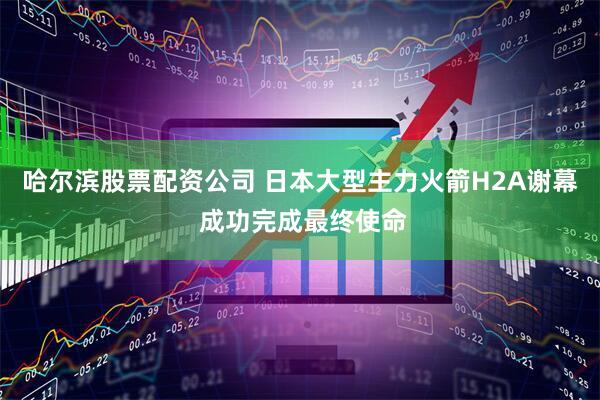 哈尔滨股票配资公司 日本大型主力火箭H2A谢幕 成功完成最终使命