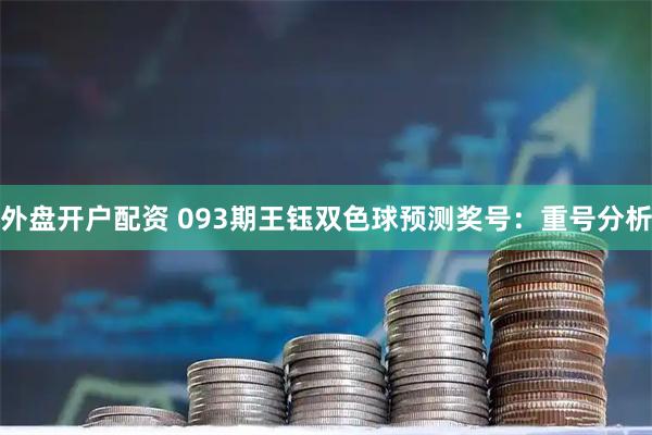 外盘开户配资 093期王钰双色球预测奖号：重号分析